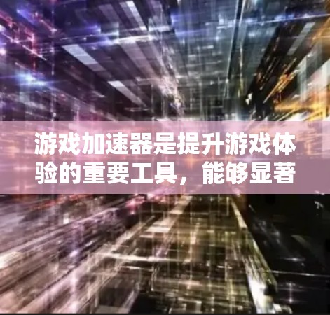 游戏加速器是提升游戏体验的重要工具,能够显著提高游戏运行速度。以下是一些使用技巧,帮助你更好地利用游戏加速器 游戏加速器是提升游戏体验的重要工具,能够显著提高游戏运行速度。以下是一些使用技巧,帮助你更好地利用游戏加速器
