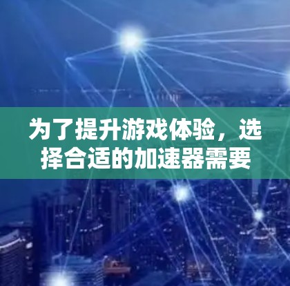 为了提升游戏体验,选择合适的加速器需要综合考虑多种因素。以下是一些综合考虑的步骤 为了提升游戏体验,选择合适的加速器需要综合考虑多种因素。以下是一些综合考虑的步骤