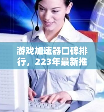 游戏加速器口碑排行,223年最新推荐 游戏加速器口碑排行,223年最新推荐