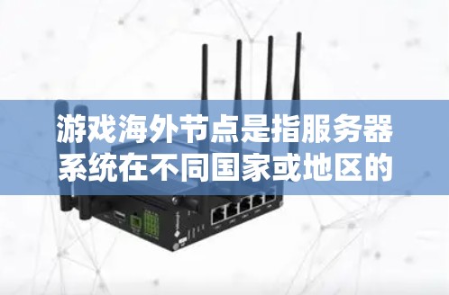游戏海外节点是指服务器系统在不同国家或地区的服务器上运行的应用。以下是其详细解释 游戏海外节点是指服务器系统在不同国家或地区的服务器上运行的应用。以下是其详细解释