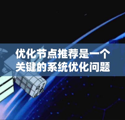 优化节点推荐是一个关键的系统优化问题,可以通过以下步骤逐步解决 优化节点推荐是一个关键的系统优化问题,可以通过以下步骤逐步解决
