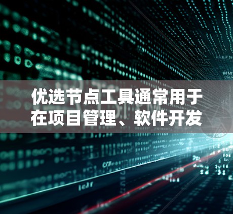 优选节点工具通常用于在项目管理、软件开发、资源分配等领域中评估和选择最佳的节点(如技术节点、资源节点等)以下是一些常见的优选节点工具及其特点 优选节点工具通常用于在项目管理、软件开发、资源分配等领域中评估和选择最佳的节点(如技术节点、资源节点等)以下是一些常见的优选节点工具及其特点