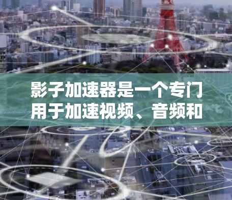 影子加速器是一个专门用于加速视频、音频和文件格式的工具。它通过多种技术优化,帮助用户快速获得更好的画面和声音体验。以下是影子加速器的评测 影子加速器是一个专门用于加速视频、音频和文件格式的工具。它通过多种技术优化,帮助用户快速获得更好的画面和声音体验。以下是影子加速器的评测