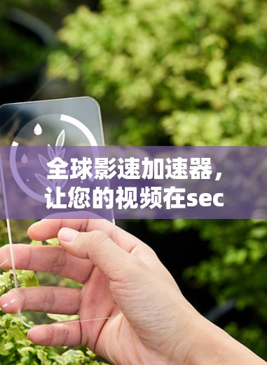 全球影速加速器,让您的视频在seconds 前通向世界 全球影速加速器,让您的视频在seconds 前通向世界