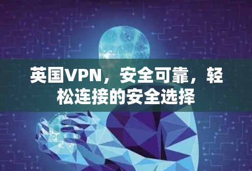 英国VPN,安全可靠,轻松连接的安全选择 英国VPN,安全可靠,轻松连接的安全选择