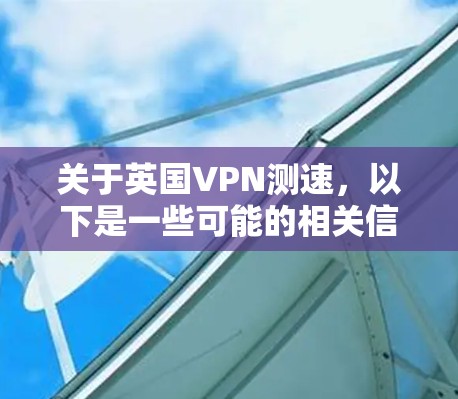 关于英国VPN测速,以下是一些可能的相关信息和解释 关于英国VPN测速,以下是一些可能的相关信息和解释