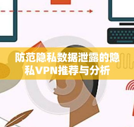防范隐私数据泄露的隐私VPN推荐与分析 防范隐私数据泄露的隐私VPN推荐与分析