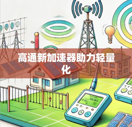 高通新加速器助力轻量化 高通新加速器助力轻量化
