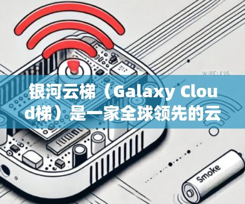 银河云梯(Galaxy Cloud梯)是一家全球领先的云服务提供商,专注于提供专业、高效和安全的云解决方案。银河云梯的海外访问服务是指其在全球范围内提供云服务的渠道,包括但不限于 银河云梯(Galaxy Cloud梯)是一家全球领先的云服务提供商,专注于提供专业、高效和安全的云解决方案。银河云梯的海外访问服务是指其在全球范围内提供云服务的渠道,包括但不限于