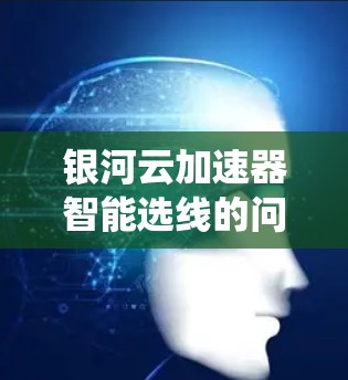 银河云加速器智能选线的问题主要集中在智能选线系统在资源管理、算法优化以及工具升级等方面存在不足。为了提升智能选线的效果,建议采取以下改进措施 银河云加速器智能选线的问题主要集中在智能选线系统在资源管理、算法优化以及工具升级等方面存在不足。为了提升智能选线的效果,建议采取以下改进措施