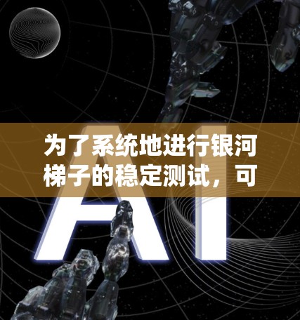 为了系统地进行银河梯子的稳定测试,可以按照以下步骤进行 为了系统地进行银河梯子的稳定测试,可以按照以下步骤进行