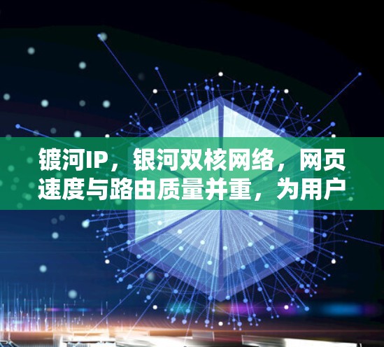 镀河IP,银河双核网络,网页速度与路由质量并重,为用户提供 fastest VPN体验 镀河IP,银河双核网络,网页速度与路由质量并重,为用户提供 fastest VPN体验