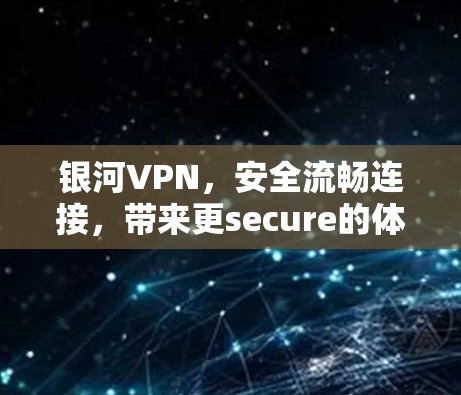 银河VPN,安全流畅连接,带来更secure的体验 银河VPN,安全流畅连接,带来更secure的体验