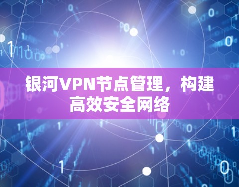 银河VPN节点管理,构建高效安全网络 银河VPN节点管理,构建高效安全网络