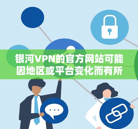 银河VPN的官方网站可能因地区或平台变化而有所调整,建议您访问最新的官方网站以获取准确信息。以下是一个通用的银河VPN官网链接(假设为最新的版本) 银河VPN的官方网站可能因地区或平台变化而有所调整,建议您访问最新的官方网站以获取准确信息。以下是一个通用的银河VPN官网链接(假设为最新的版本)