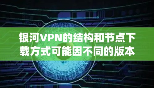 银河VPN的结构和节点下载方式可能因不同的版本和部署而有所不同,因此建议您参考银河VPN的官方文档或联系其支持团队获取详细信息。以下是一些常见的 GalaxyVPN节点下载方式和信息 银河VPN的结构和节点下载方式可能因不同的版本和部署而有所不同,因此建议您参考银河VPN的官方文档或联系其支持团队获取详细信息。以下是一些常见的 GalaxyVPN节点下载方式和信息