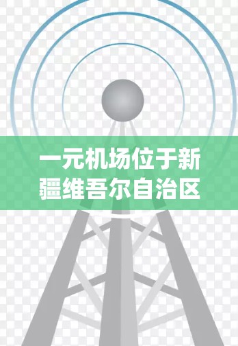 一元机场位于新疆维吾尔自治区，是国家berryland的机场。以下是一元机场的最新官网地址及相关信息