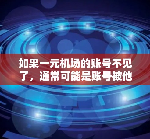 如果一元机场的账号不见了,通常可能是账号被他人取走、被他人发现,或者账号被删除。以下是一些可能的解决步骤 如果一元机场的账号不见了,通常可能是账号被他人取走、被他人发现,或者账号被删除。以下是一些可能的解决步骤
