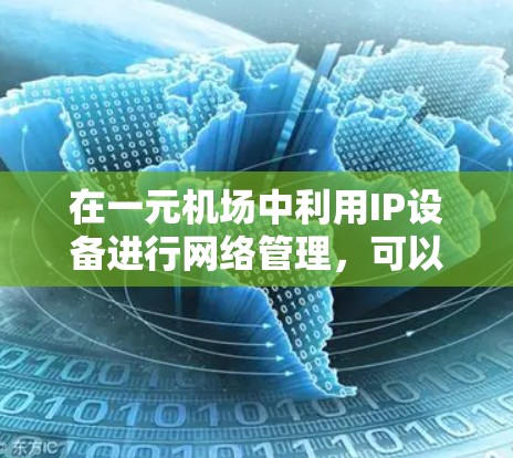 在一元机场中利用IP设备进行网络管理,可以显著提升机场的网络效率和用户体验。以下是对这一过程的详细分析 在一元机场中利用IP设备进行网络管理,可以显著提升机场的网络效率和用户体验。以下是对这一过程的详细分析