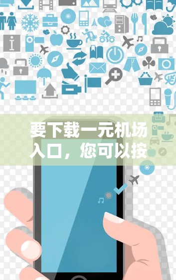 要下载一元机场入口,您可以按照以下步骤操作 要下载一元机场入口,您可以按照以下步骤操作