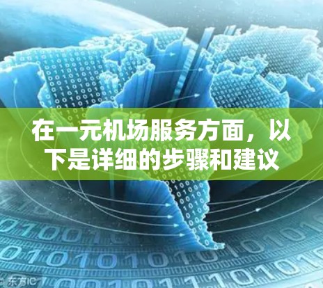 在一元机场服务方面,以下是详细的步骤和建议 在一元机场服务方面,以下是详细的步骤和建议