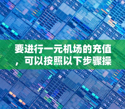 要进行一元机场的充值，可以按照以下步骤操作