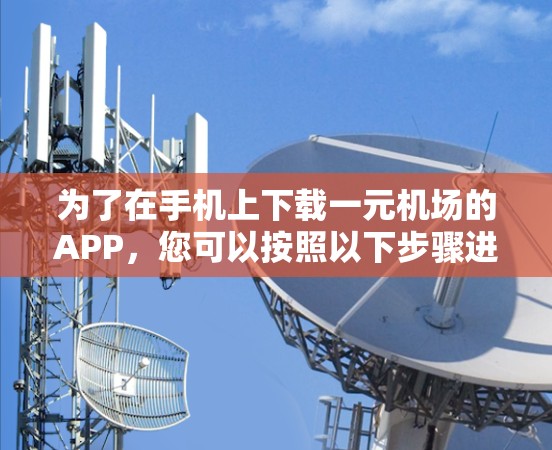 为了在手机上下载一元机场的APP，您可以按照以下步骤进行操作