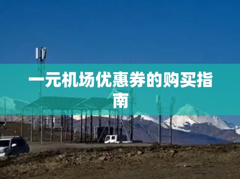 一元机场优惠券的购买指南 一元机场优惠券的购买指南