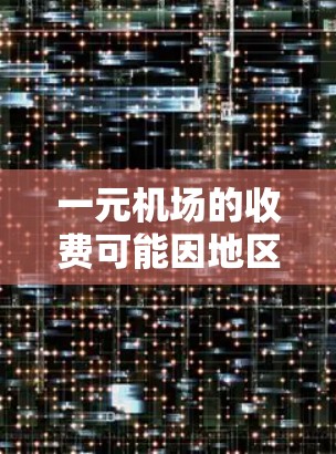 一元机场的收费可能因地区、航班类型和出行方式而有所不同。通常，一元机场的收费会包括以下几个方面