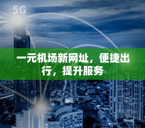一元机场新网址,便捷出行,提升服务 一元机场新网址,便捷出行,提升服务