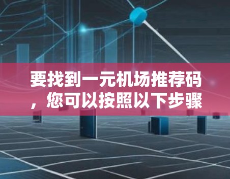 要找到一元机场推荐码，您可以按照以下步骤操作
