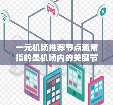 一元机场推荐节点通常指的是机场内的关键节点，这些节点可能位于机场的边缘或靠近公共设施的地方，通常被认为是最方便或高效的交通节点。以下是一些常见的推荐节点