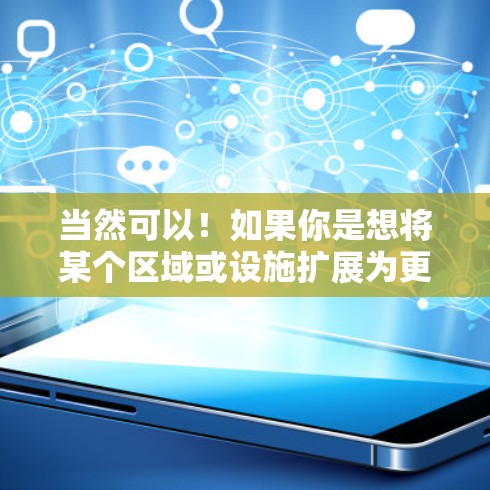 当然可以！如果你是想将某个区域或设施扩展为更完善的设施，可以考虑以下几个步骤