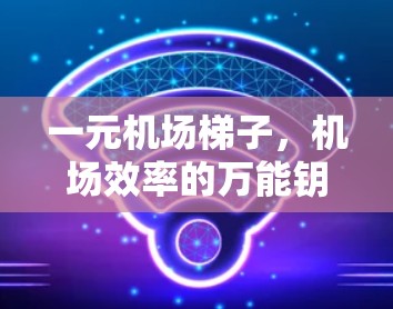 一元机场梯子，机场效率的万能钥匙