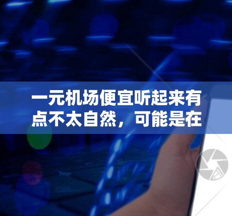 一元机场便宜听起来有点不太自然，可能是在开玩笑或者表达不满。如果你对机场价格感到困惑，下面是一些可能的原因和解决方案