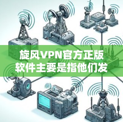 旋风VPN官方正版软件主要是指他们发布的加密VPN应用，主要有以下两个软件