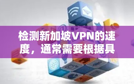 检测新加坡VPN的速度，通常需要根据具体的VPN服务和设备进行操作。以下是一些步骤和方法，帮助您检测新加坡VPN的速度