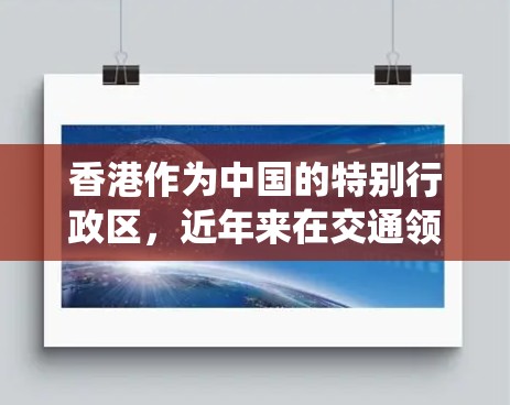 香港作为中国的特别行政区，近年来在交通领域取得了显著进展，包括快速列车的开通、地铁网络的优化以及公交系统的升级，这些措施极大地提升了香港的交通便利性和公众出行体验。以下是一些香港在交通领域的加速进展