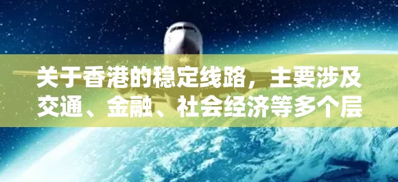 关于香港的稳定线路，主要涉及交通、金融、社会经济等多个层面的网络和系统。以下是一些关键的稳定线路及其作用