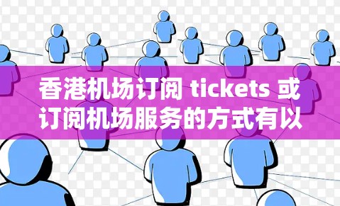香港机场订阅 tickets 或订阅机场服务的方式有以下几种