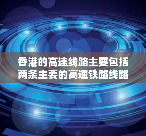 香港的高速线路主要包括两条主要的高速铁路线路