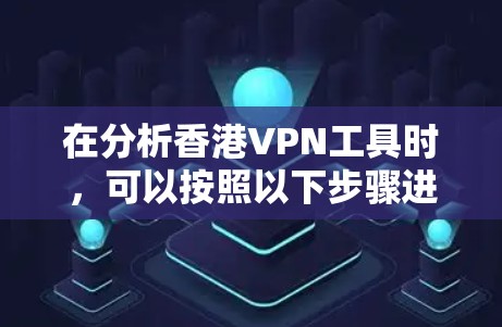 在分析香港VPN工具时，可以按照以下步骤进行