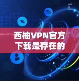 西柚VPN官方下载是存在的，通常可以通过其官方网站或相关软件商店进行下载。以下是获取最新版本的步骤