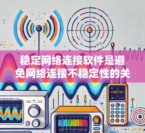 稳定网络连接软件是避免网络连接不稳定性的关键步骤。以下是对稳定网络连接软件的详细总结