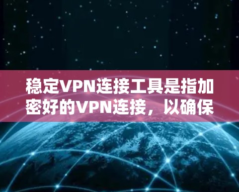 稳定VPN连接工具是指加密好的VPN连接，以确保在连接不稳定时不会暴露个人或敏感信息。以下是一些推荐的稳定VPN连接工具，供你选择