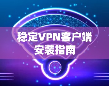稳定VPN客户端安装指南