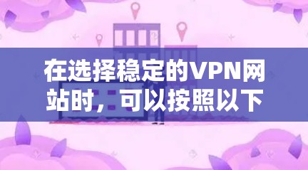在选择稳定的VPN网站时，可以按照以下步骤进行