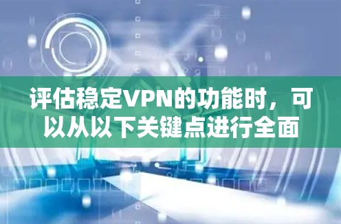 评估稳定VPN的功能时，可以从以下关键点进行全面考虑