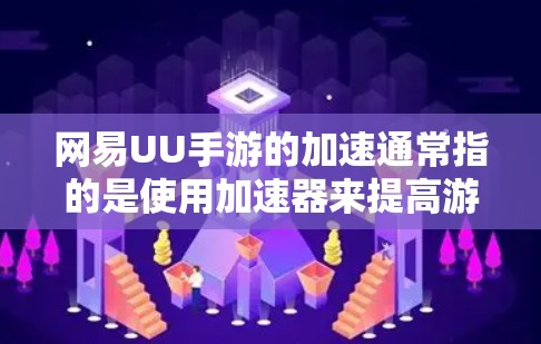 网易UU手游的加速通常指的是使用加速器来提高游戏的运行速度。以下是使用网易UU手游加速器的常见步骤和建议