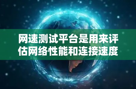 网速测试平台是用来评估网络性能和连接速度的工具。以下是关于这些平台的详细介绍
